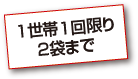 1世帯1回限り 2袋まで