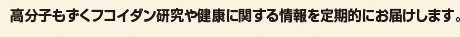 高分子もずくフコイダン研究や健康に関する情報を定期的にお届けします。