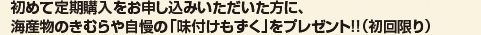 初めて定期購入をお申し込みいただいた方に、 海産物のきむらや自慢の「味付けもずく」をプレゼント!!（初回限り）