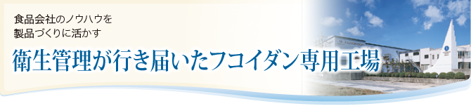 食品会社のノウハウを製品づくりに活かす　衛生管理が行き届いたフコイダン専用工場